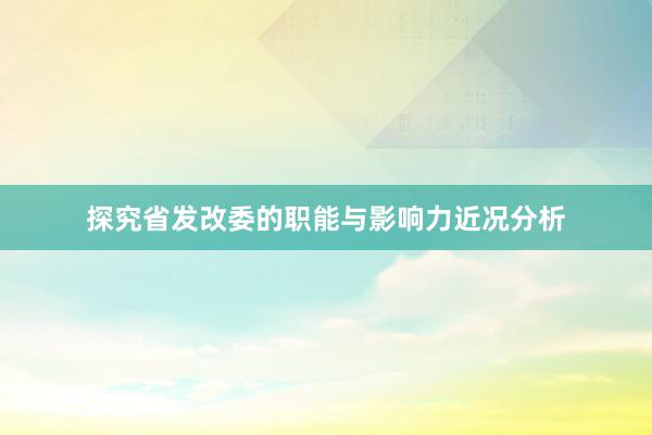 探究省发改委的职能与影响力近况分析