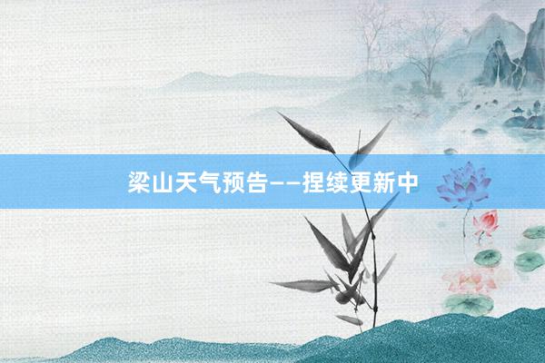 梁山天气预告——捏续更新中