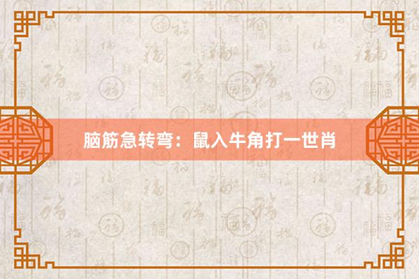 脑筋急转弯：鼠入牛角打一世肖