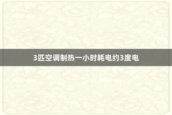 3匹空调制热一小时耗电约3度电