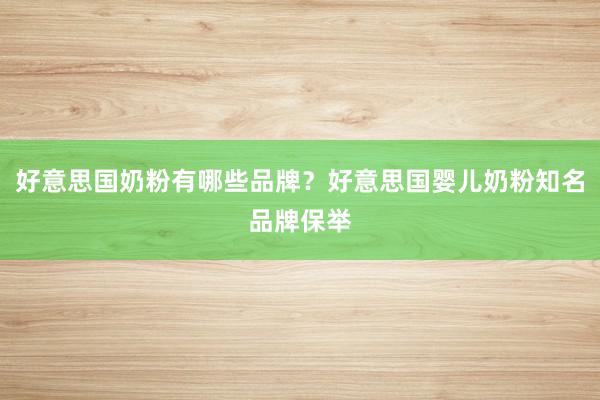 好意思国奶粉有哪些品牌？好意思国婴儿奶粉知名品牌保举
